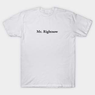 Mr. Rightnow T-Shirt